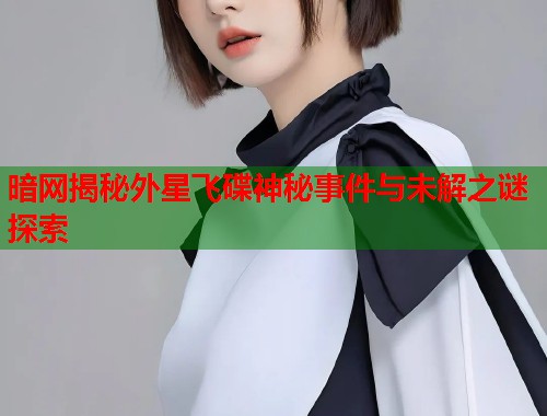 暗网揭秘外星飞碟神秘事件与未解之谜探索