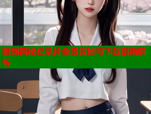 暗网揭秘纪录片全景探秘与下载指南解析