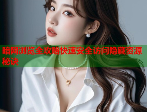 暗网浏览全攻略快速安全访问隐藏资源秘诀