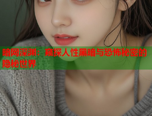暗网深渊：窥探人性黑暗与恐怖秘密的隐秘世界