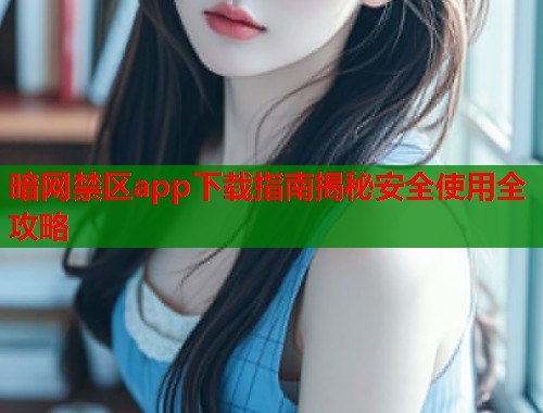 暗网禁区app下载指南揭秘安全使用全攻略  第1张