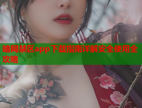 暗网禁区app下载指南详解安全使用全攻略