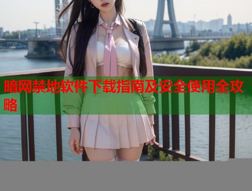 暗网禁地软件下载指南及安全使用全攻略  第1张