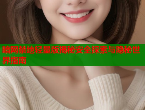 暗网禁地轻量版揭秘安全探索与隐秘世界指南