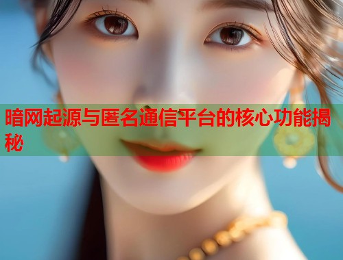 暗网起源与匿名通信平台的核心功能揭秘  第1张