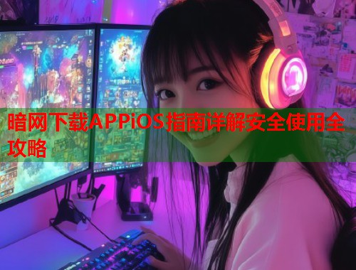 暗网下载APPiOS指南详解安全使用全攻略  第1张