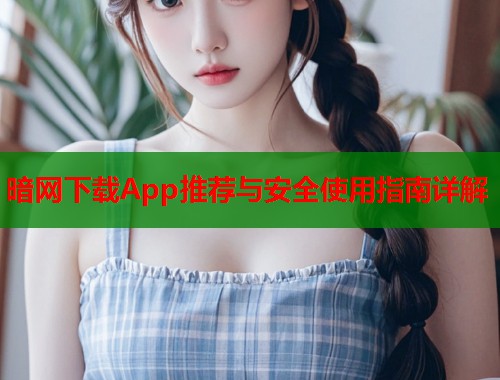 暗网下载App推荐与安全使用指南详解  第1张