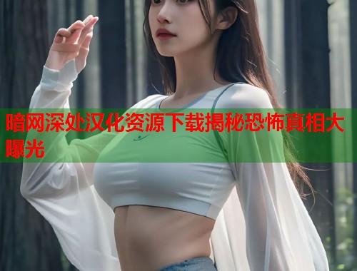 暗网深处汉化资源下载揭秘恐怖真相大曝光