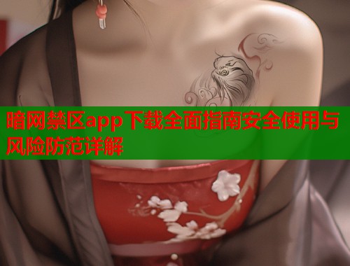 暗网禁区app下载全面指南安全使用与风险防范详解