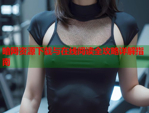 暗网资源下载与在线阅读全攻略详解指南  第1张