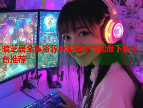暗芝居全集资源分享与高清网盘下载平台推荐