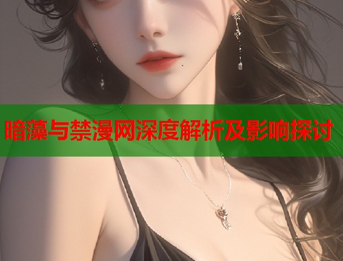 暗藻与禁漫网深度解析及影响探讨