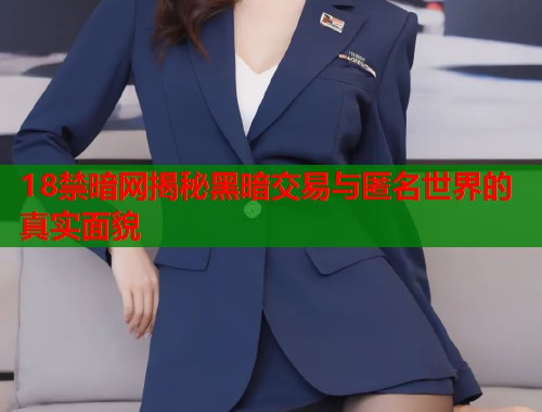 18禁暗网揭秘黑暗交易与匿名世界的真实面貌
