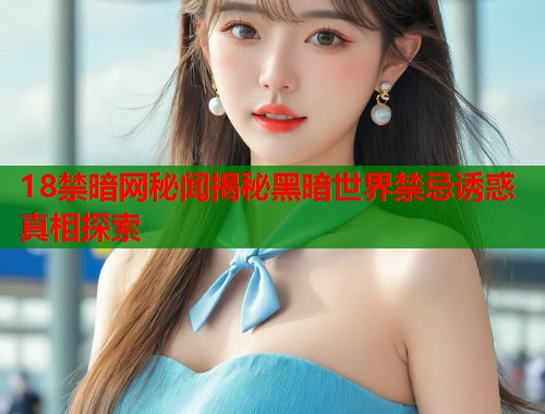 18禁暗网秘闻揭秘黑暗世界禁忌诱惑真相探索