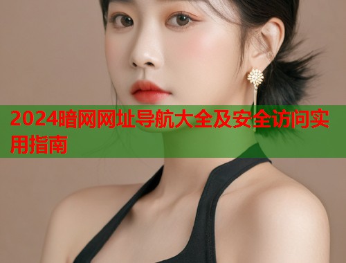 2024暗网网址导航大全及安全访问实用指南