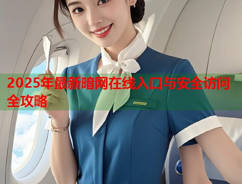 2025年最新暗网在线入口与安全访问全攻略