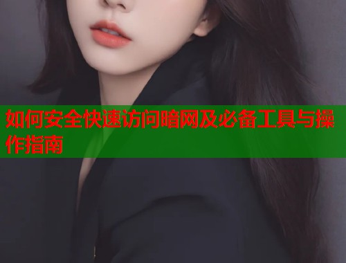 如何安全快速访问暗网及必备工具与操作指南