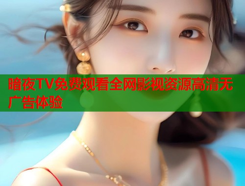 暗夜TV免费观看全网影视资源高清无广告体验