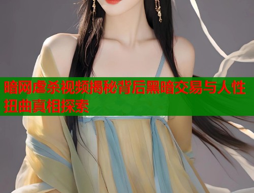 暗网虐杀视频揭秘背后黑暗交易与人性扭曲真相探索  第1张