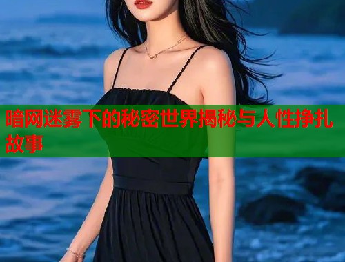 暗网迷雾下的秘密世界揭秘与人性挣扎故事  第1张