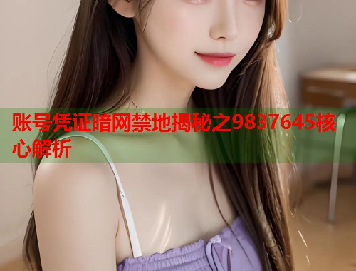 账号凭证暗网禁地揭秘之9837645核心解析