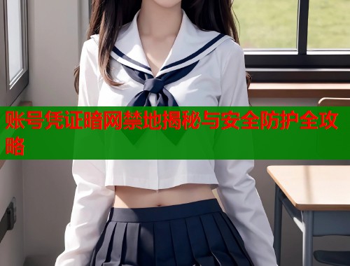 账号凭证暗网禁地揭秘与安全防护全攻略