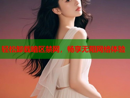轻松卸载暗区禁网，畅享无阻网络体验