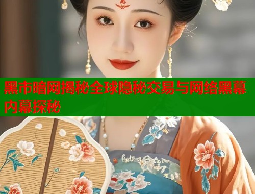 黑市暗网揭秘全球隐秘交易与网络黑幕内幕探秘  第2张